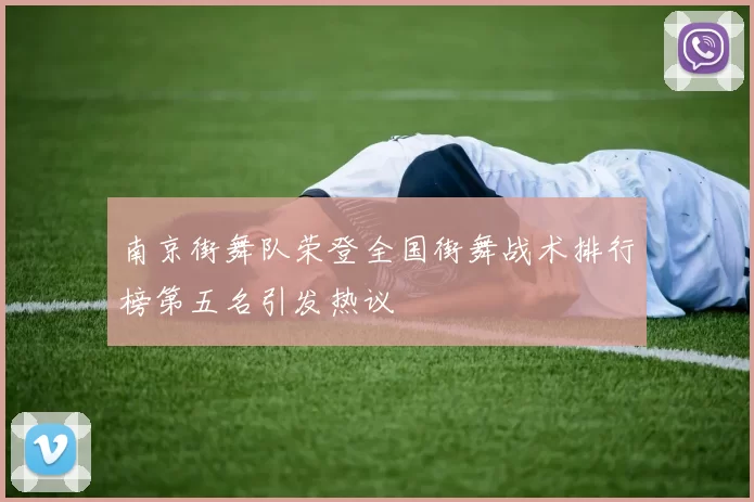 南京街舞队荣登全国街舞战术排行榜第五名引发热议