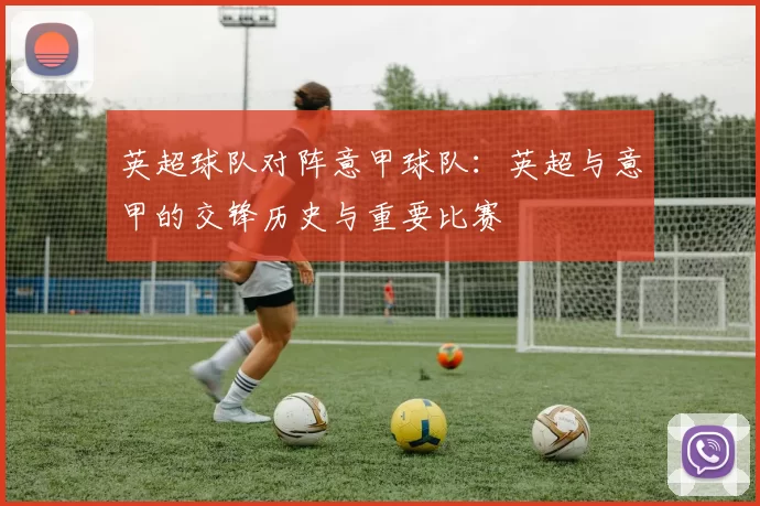 英超球队对阵意甲球队：英超与意甲的交锋历史与重要比赛